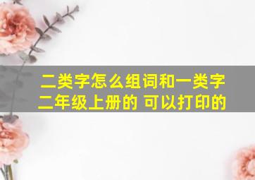 二类字怎么组词和一类字二年级上册的 可以打印的